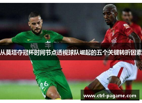 从莫塔夺冠杯时间节点透视球队崛起的五个关键转折因素 从莫塔夺冠杯时间节点透视球队崛起的五个关键转折因素