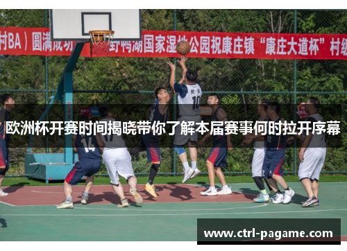 欧洲杯开赛时间揭晓带你了解本届赛事何时拉开序幕