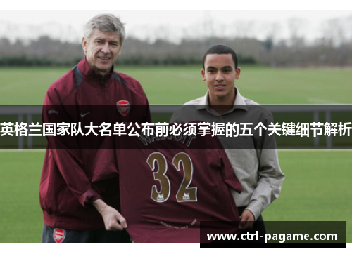 英格兰国家队大名单公布前必须掌握的五个关键细节解析