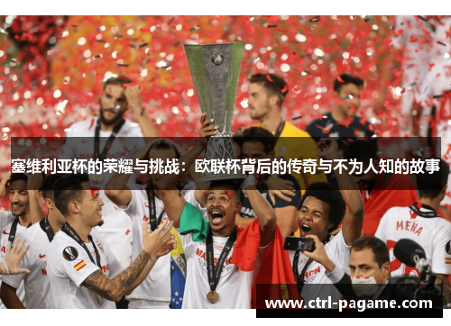 塞维利亚杯的荣耀与挑战:欧联杯背后的传奇与不为人知的故事 塞维利亚杯的荣耀与挑战:欧联杯背后的传奇与不为人知的故事