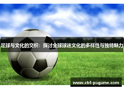 足球与文化的交织：探讨全球球迷文化的多样性与独特魅力