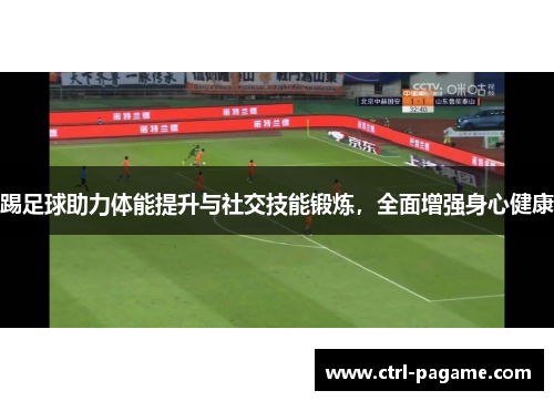 踢足球助力体能提升与社交技能锻炼，全面增强身心健康