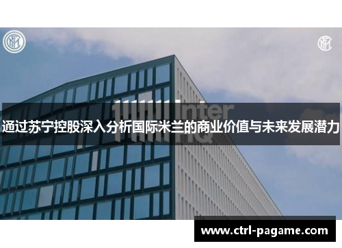 通过苏宁控股深入分析国际米兰的商业价值与未来发展潜力 通过苏宁控股深入分析国际米兰的商业价值与未来发展潜力