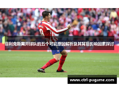 菲利克斯离开球队的五个可能原因解析及其背后影响因素探讨