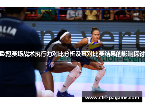 欧冠赛场战术执行力对比分析及其对比赛结果的影响探讨