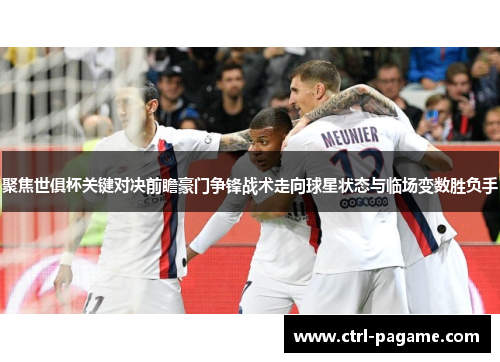 聚焦世俱杯关键对决前瞻豪门争锋战术走向球星状态与临场变数胜负手