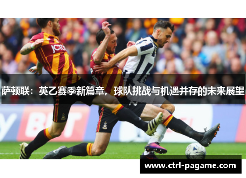 萨顿联:英乙赛季新篇章,球队挑战与机遇并存的未来展望 萨顿联:英乙赛季新篇章,球队挑战与机遇并存的未来展望