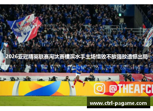 2026亚冠精英联赛淘汰赛横滨水手主场惜败不敌强敌遗憾出局