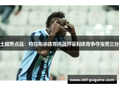 土超焦点战：特拉布宗体育挑战开塞利体育争夺宝贵三分