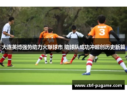 大连英博强势助力火爆球市 助球队成功冲超创历史新篇