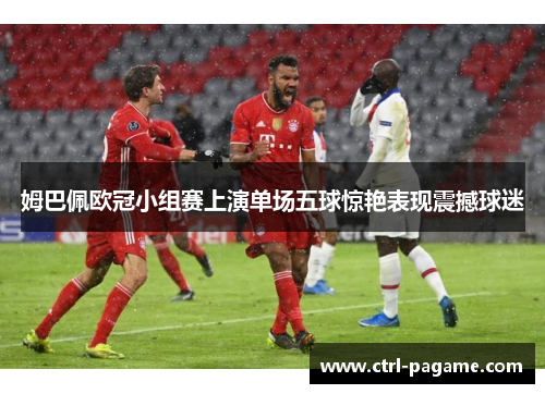 姆巴佩欧冠小组赛上演单场五球惊艳表现震撼球迷