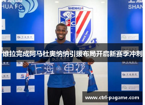 维拉完成阿马杜奥纳纳引援布局开启新赛季冲刺