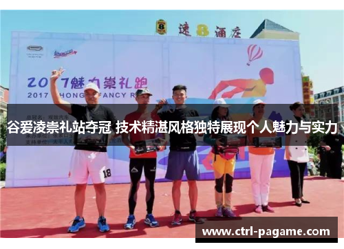 谷爱凌崇礼站夺冠 技术精湛风格独特展现个人魅力与实力