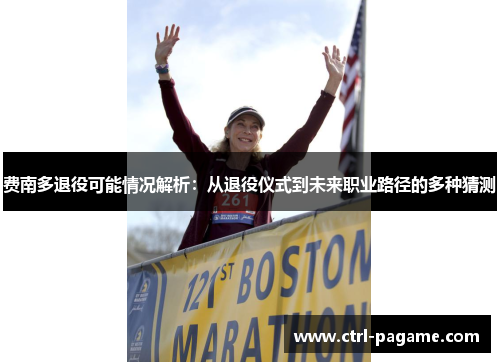 费南多退役可能情况解析：从退役仪式到未来职业路径的多种猜测
