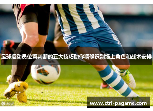 足球运动员位置判断的五大技巧助你精确识别场上角色和战术安排