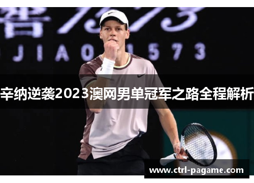 辛纳逆袭2023澳网男单冠军之路全程解析