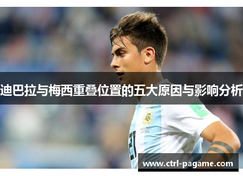 迪巴拉与梅西重叠位置的五大原因与影响分析