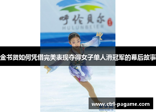 金书贤如何凭借完美表现夺得女子单人滑冠军的幕后故事 金书贤如何凭借完美表现夺得女子单人滑冠军的幕后故事