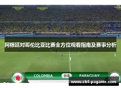 阿根廷对哥伦比亚比赛全方位观看指南及赛事分析