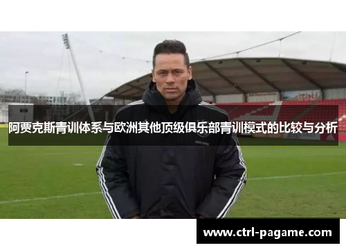阿贾克斯青训体系与欧洲其他顶级俱乐部青训模式的比较与分析 阿贾克斯青训体系与欧洲其他顶级俱乐部青训模式的比较与分析