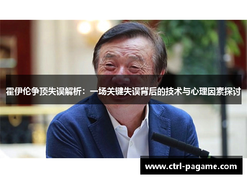 霍伊伦争顶失误解析:一场关键失误背后的技术与心理因素探讨 霍伊伦争顶失误解析:一场关键失误背后的技术与心理因素探讨